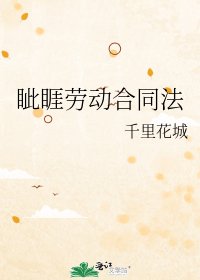 眦睚劳动合同法